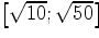 $\left[\sqrt{10};\sqrt{50}\right]$